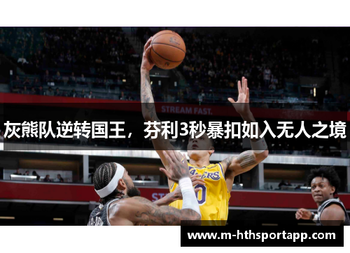 灰熊队逆转国王，芬利3秒暴扣如入无人之境
