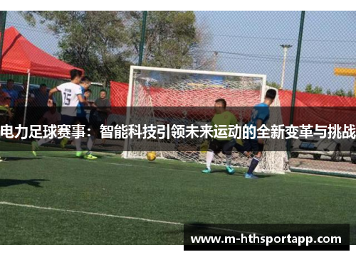 电力足球赛事：智能科技引领未来运动的全新变革与挑战