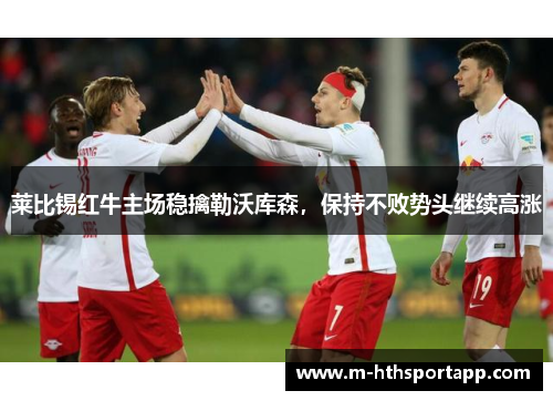 莱比锡红牛主场稳擒勒沃库森，保持不败势头继续高涨