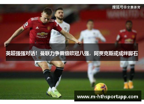 英超强强对话！曼联力争晋级欧冠八强，阿贾克斯或成绊脚石