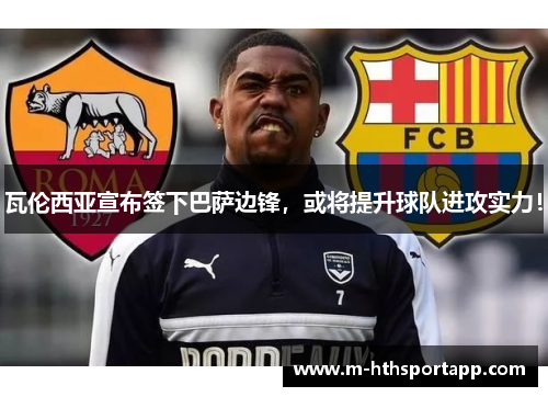 瓦伦西亚宣布签下巴萨边锋，或将提升球队进攻实力！