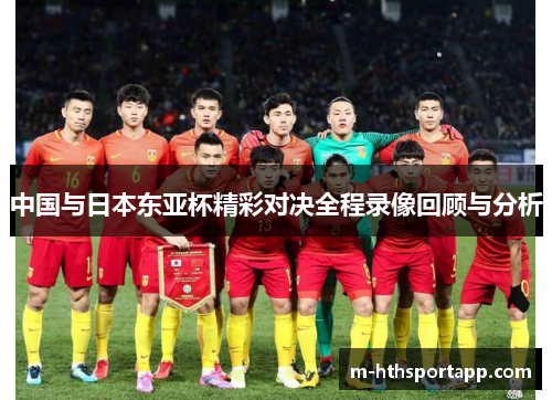 中国与日本东亚杯精彩对决全程录像回顾与分析