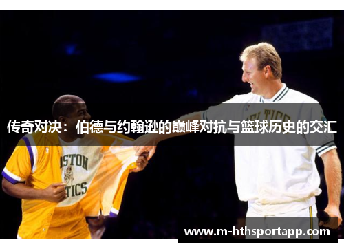 传奇对决：伯德与约翰逊的巅峰对抗与篮球历史的交汇