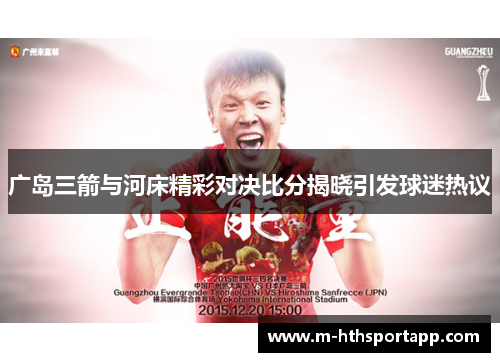 广岛三箭与河床精彩对决比分揭晓引发球迷热议