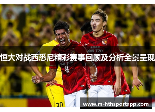 恒大对战西悉尼精彩赛事回顾及分析全景呈现
