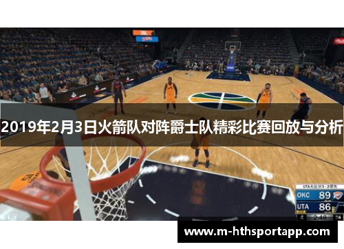 2019年2月3日火箭队对阵爵士队精彩比赛回放与分析