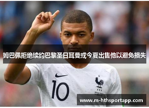 姆巴佩拒绝续约巴黎圣日耳曼或今夏出售他以避免损失