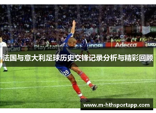 法国与意大利足球历史交锋记录分析与精彩回顾