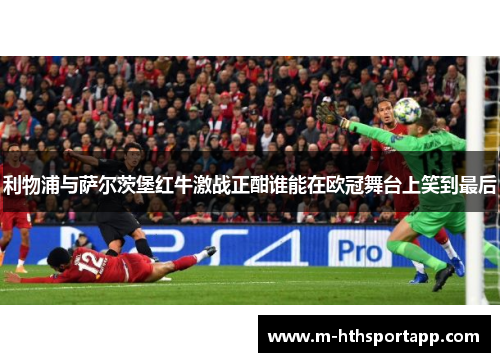 利物浦与萨尔茨堡红牛激战正酣谁能在欧冠舞台上笑到最后